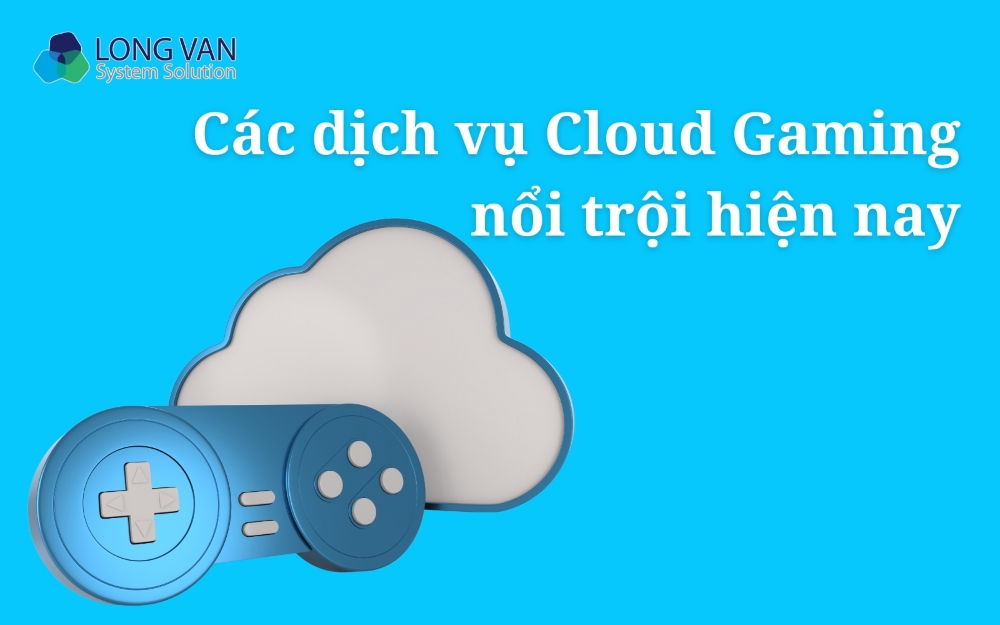 Các dịch vụ Cloud Gaming nổi trội hiện nay