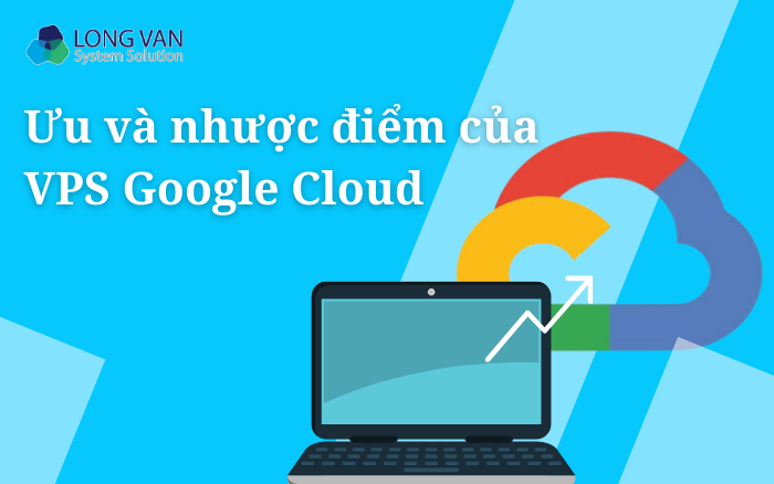 Đánh giá ưu và nhược điểm của VPS Google Cloud