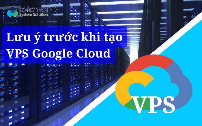 Lưu ý trước khi tạo VPS Google Cloud