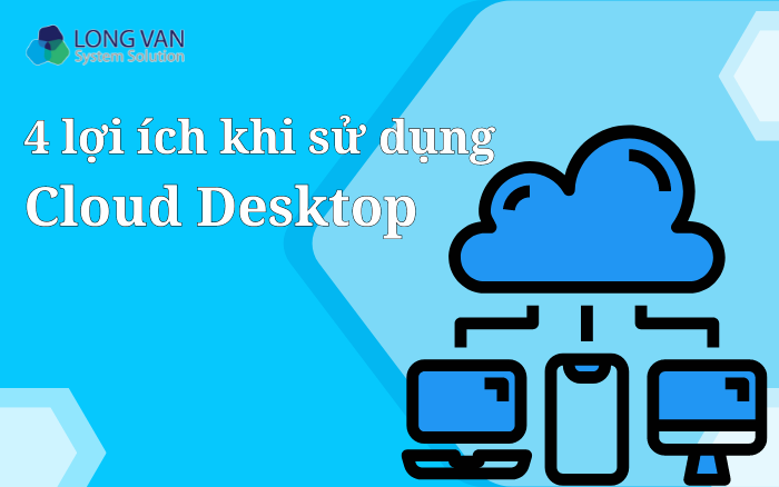 Lợi ích khi sử dụng Cloud Desktop