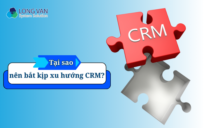 Tại sao nên bắt kịp xu hướng CRM?