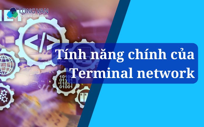 Tính năng chính của Terminal network