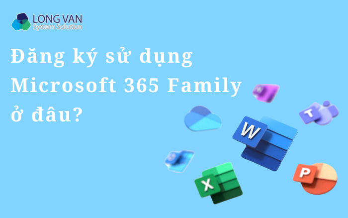 Đăng ký sử dụng Microsoft 365 Family ở đâu?