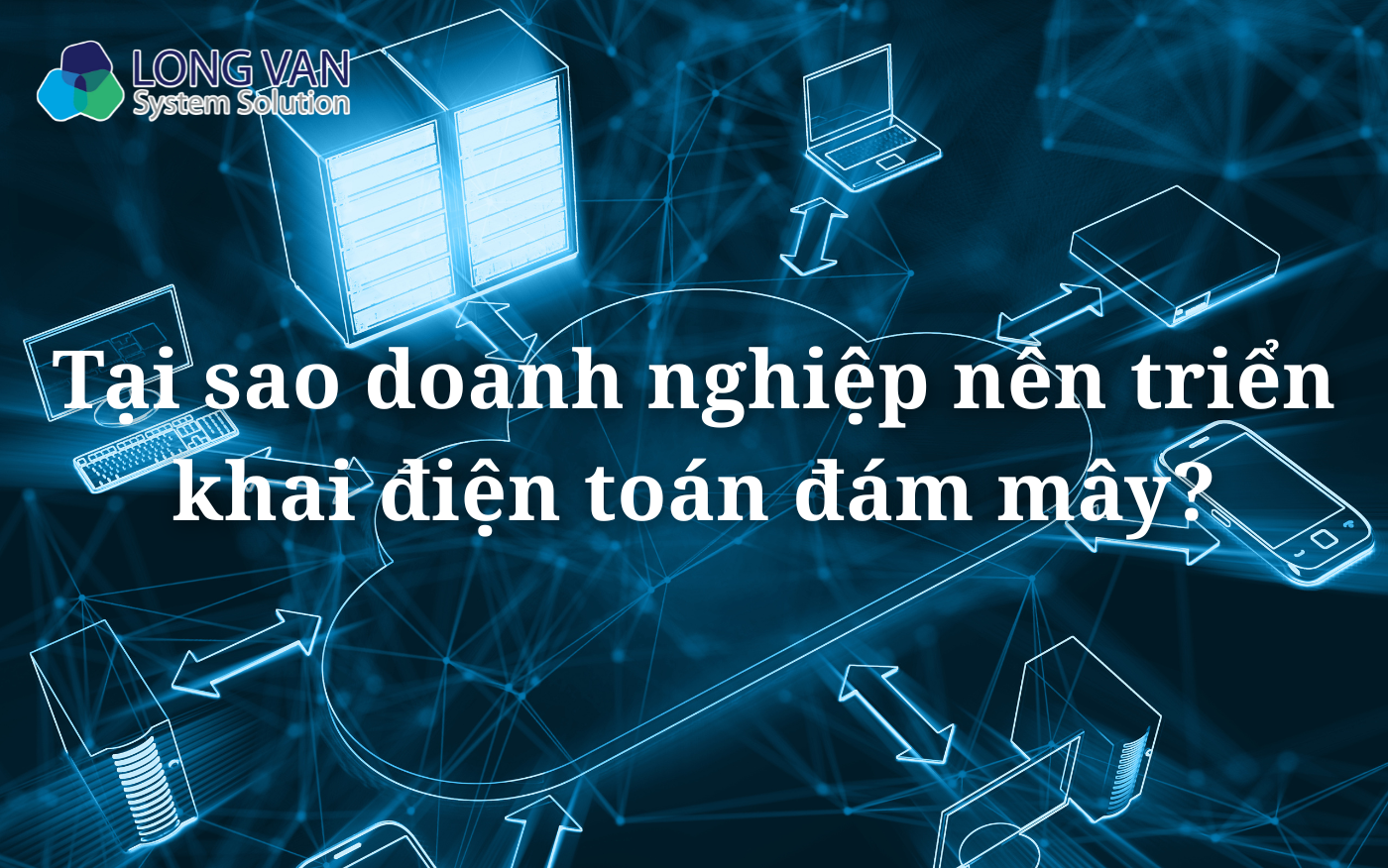 Tại sao doanh nghiệp nên triển khai điện toán đám mây?