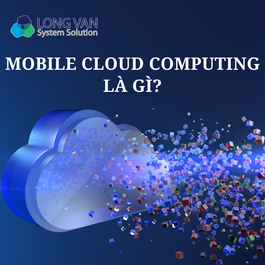 Mobile Cloud Computing là gì? Các lợi ích vượt trội mà Mobile Cloud Computing đem lại