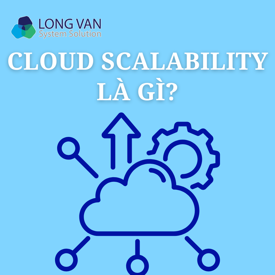 Cloud Scalability là gì? Vai trò của Cloud Scalability trong doanh nghiệp