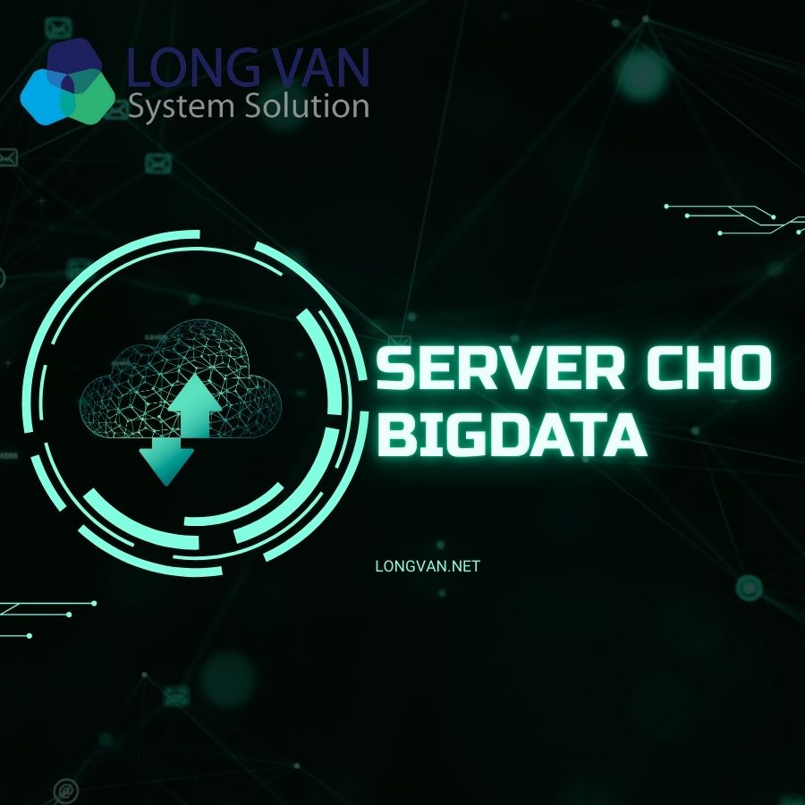Server cho Big Data: Giải pháp hạ tầng tối ưu cho xử lý dữ liệu khổng lồ