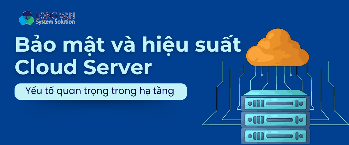 Bảo mật và hiệu suất Cloud Server: Yếu tố quan trọng trong hạ tầng 