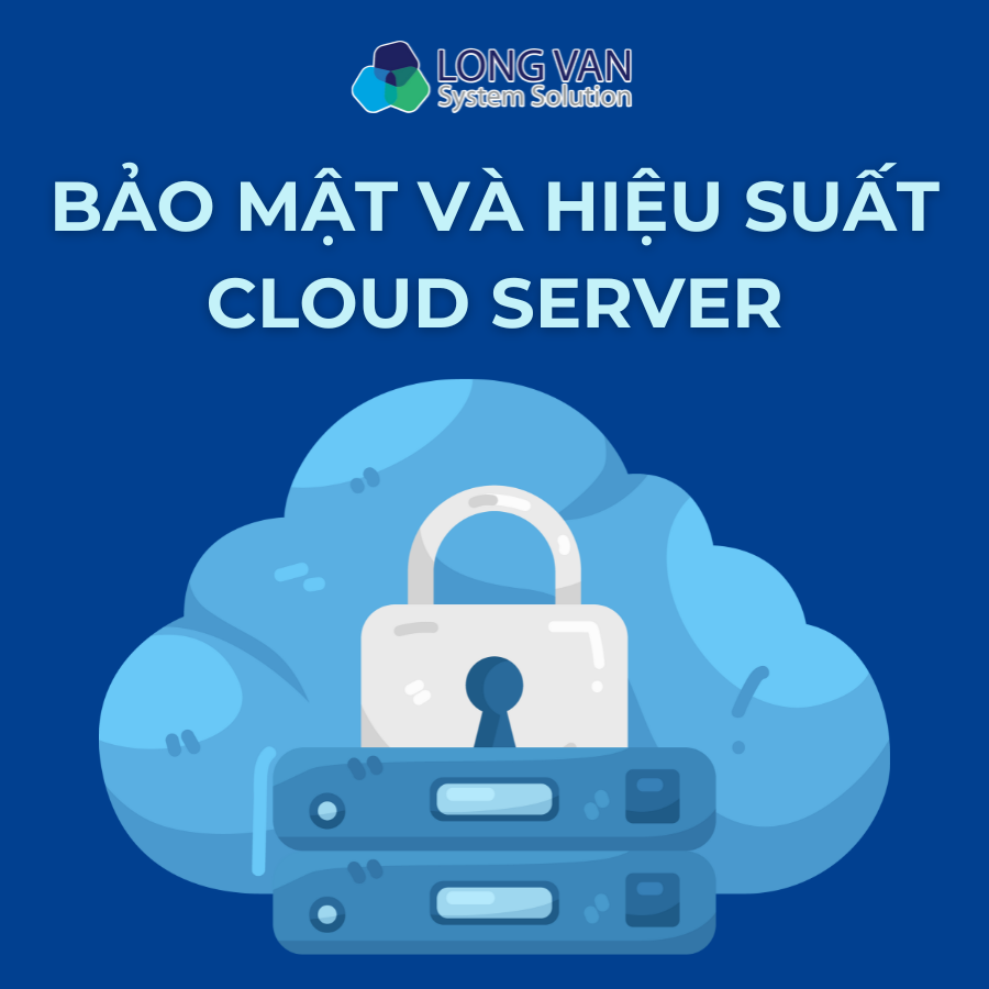 Bảo mật và hiệu suất Cloud Server: Yếu tố quan trọng trong hạ tầng 