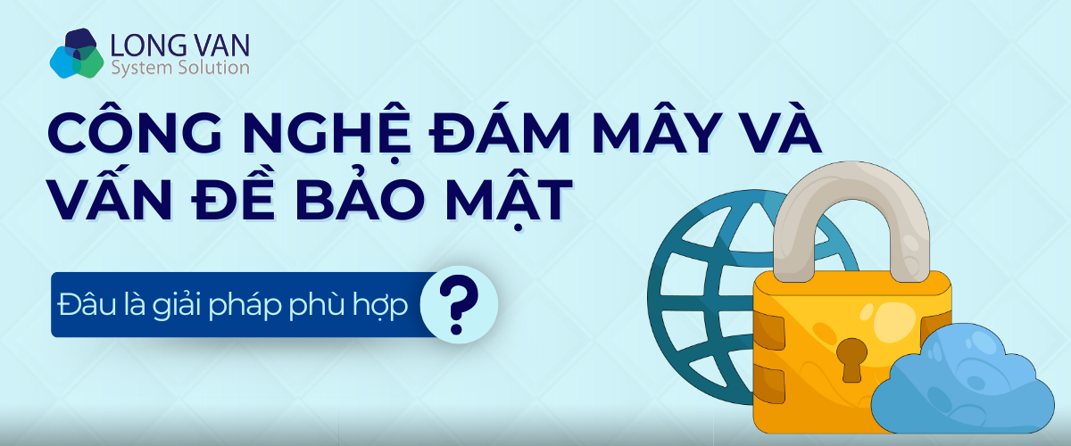 Công nghệ đám mây và vấn đề bảo mật: Thách thức và giải pháp hiện nay