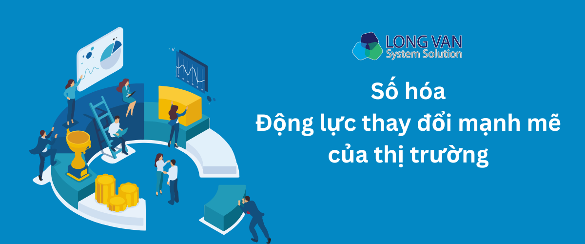 Số hóa – Động lực thay đổi mạnh mẽ của thị trường