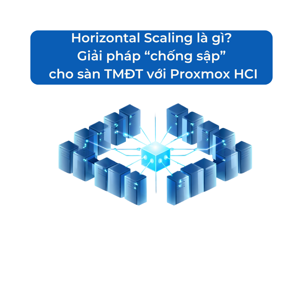 Horizontal Scaling là gì? Giải pháp mở rộng “chống sập” cho sàn TMĐT với Proxmox HCI