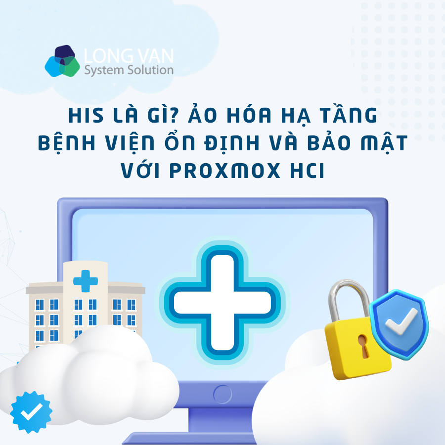HIS là gì? Ảo hóa hạ tầng bệnh viện ổn định và bảo mật với Proxmox HCI