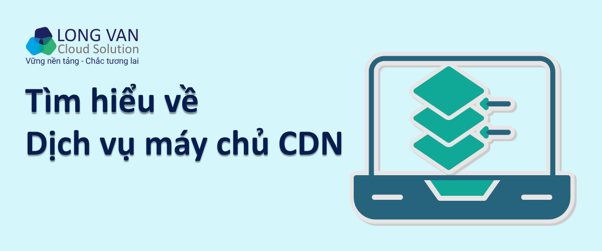 Tìm hiểu về dịch vụ máy chủ CDN: Giải pháp tăng tốc website hiệu quả