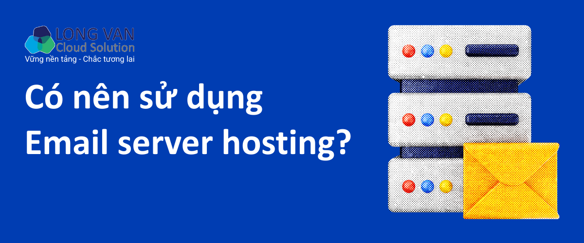 Có nên sử dụng email server hosting? Lời khuyên dành cho doanh nghiệp