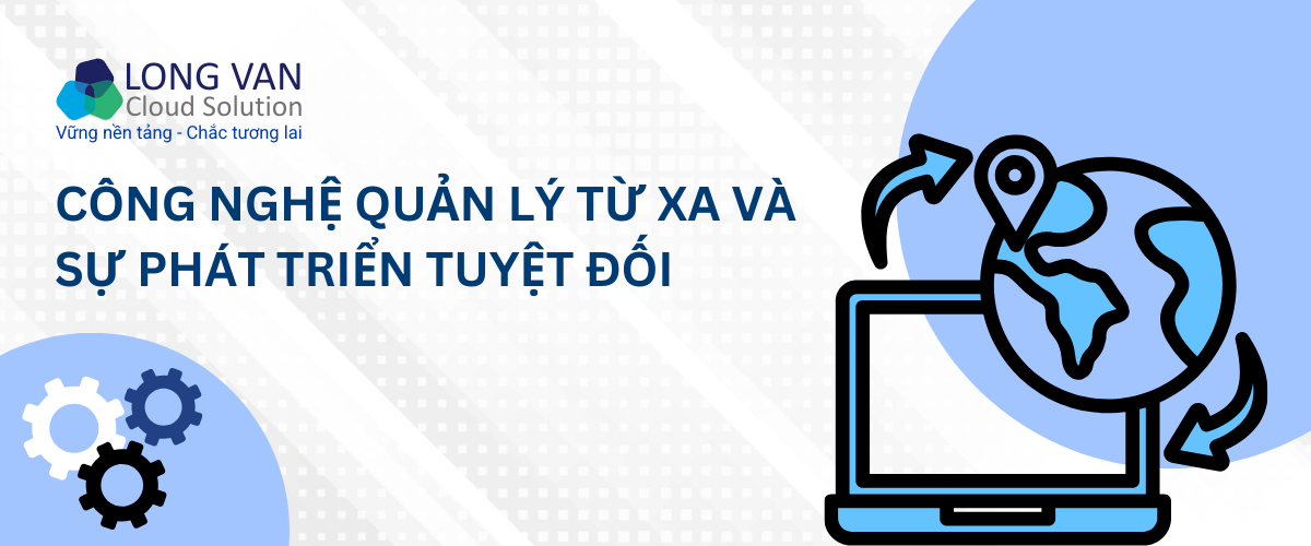 Công nghệ quản lý từ xa và sự phát triển tuyệt đối trong kỷ nguyên số