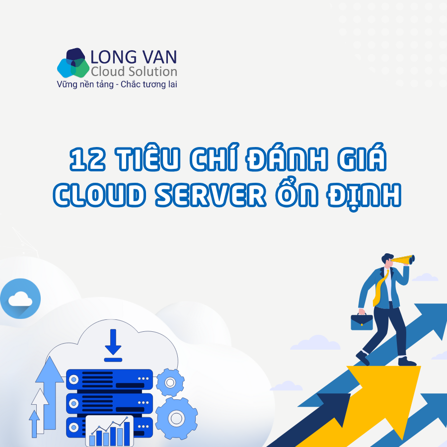 12 Tiêu chí đánh giá Cloud Server ổn định mà doanh nghiệp không thể bỏ qua