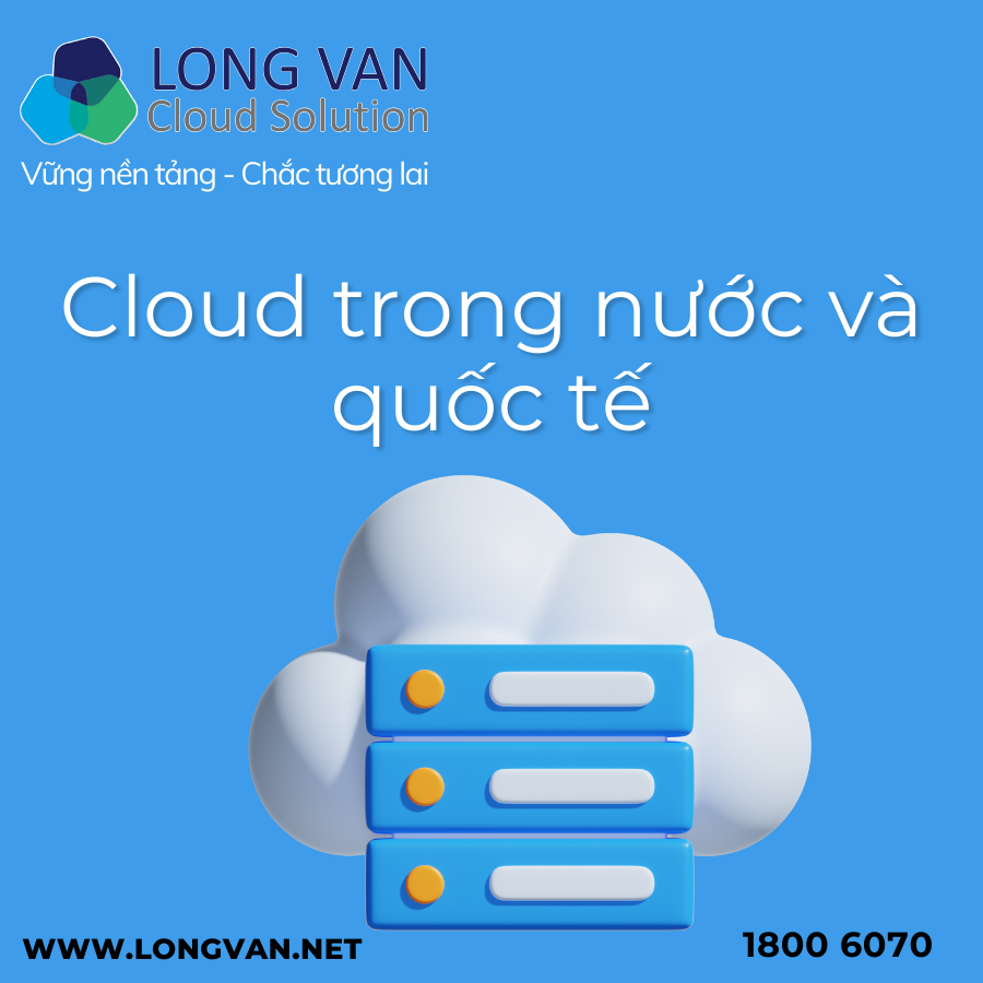 Cloud trong nước và Cloud quốc tế giải pháp nào ổn định hơn cho doanh nghiệp Việt