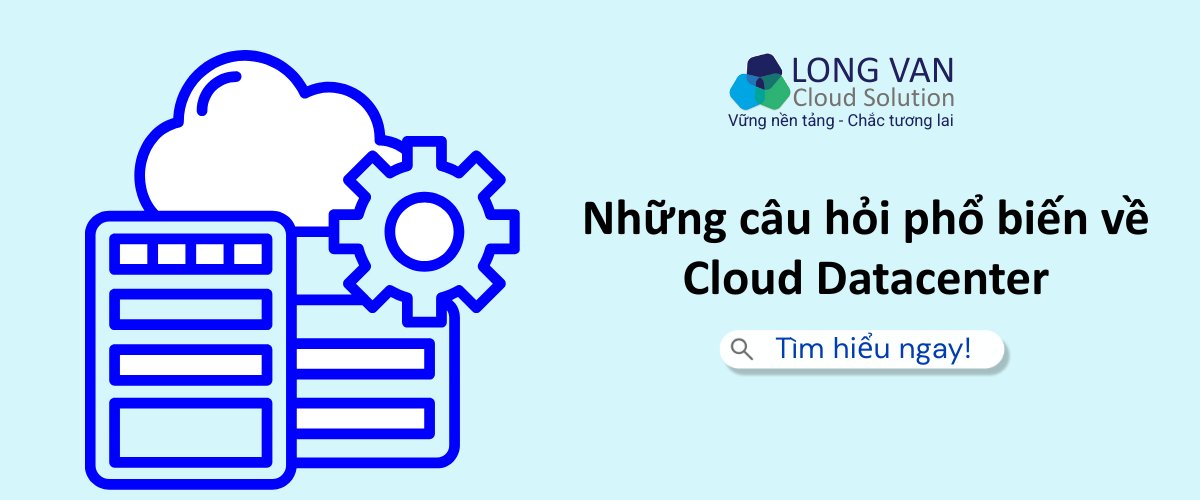 Những câu hỏi phổ biến về Cloud Datacenter