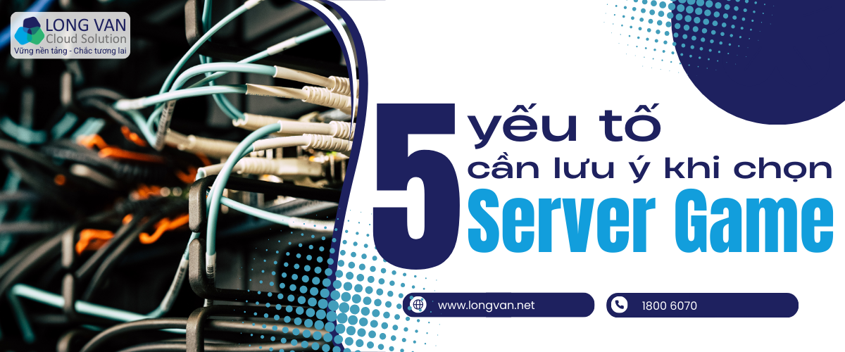 Phân tích 5 yếu tố cần lưu ý khi chọn cấu hình Server Game