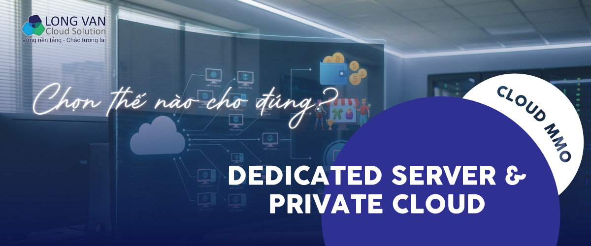Cloud MMO và Dedicated Server / Private Cloud: Chọn thế nào cho đúng?
