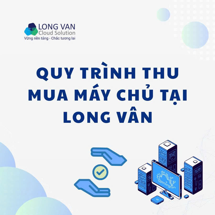 Hướng dẫn quy trình thu mua máy chủ cũ chuyển đổi lên Cloud tại Long Vân