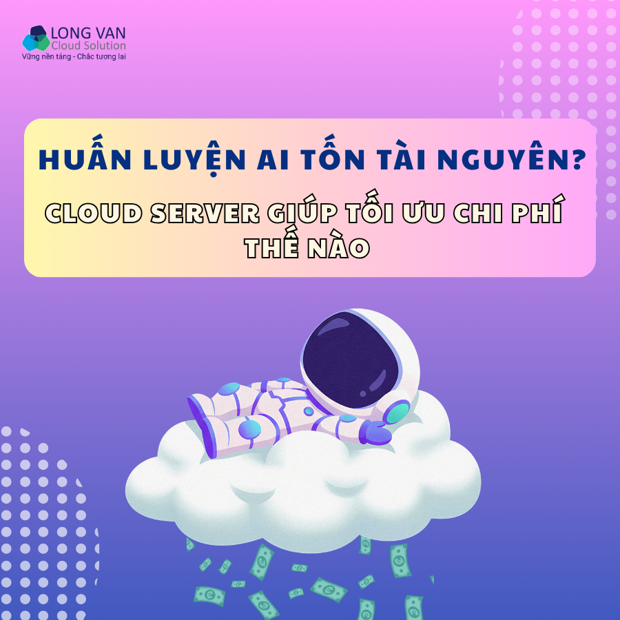 Huấn luyện AI tốn tài nguyên? Cloud Server cho Ai giúp tối ưu chi phí thế nào?