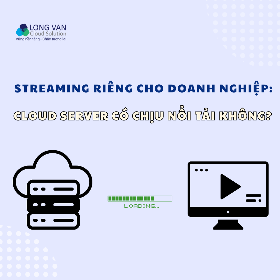 Streaming riêng cho doanh nghiệp: Cloud Server Streaming có chịu nổi tải không?
