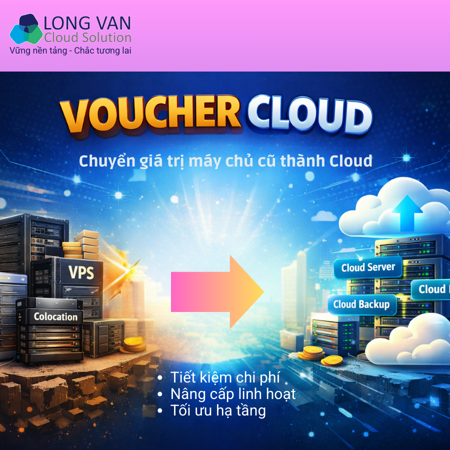 Voucher Cloud là gì? Cách Long Vân chuyển giá trị máy chủ cũ thành Cloud